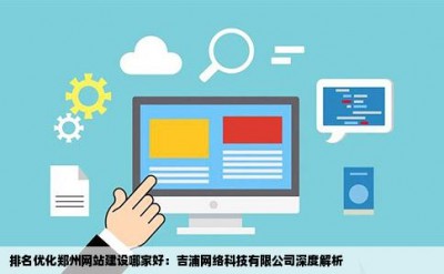 排名优化郑州网站建设哪家好：吉浦网络科技有限公司深度解析