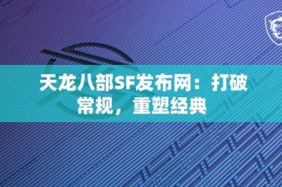 天龙八部SF发布网：打破常规，重塑经典