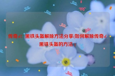 传奇sf：黑铁头盔解除方法分享(如何解除传奇sf黑铁头盔的方法 )