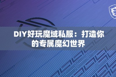 DIY好玩魔域私服：打造你的专属魔幻世界