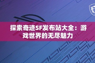 探索奇迹SF发布站大全：游戏世界的无尽魅力