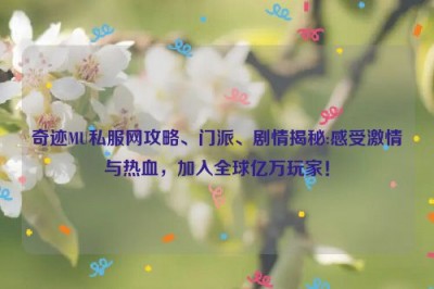 奇迹MU私服网攻略、门派、剧情揭秘:感受激情与热血，加入全球亿万玩家！