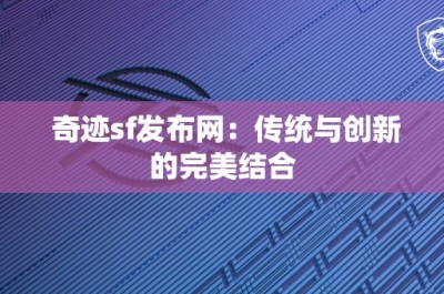 奇迹sf发布网：传统与创新的完美结合