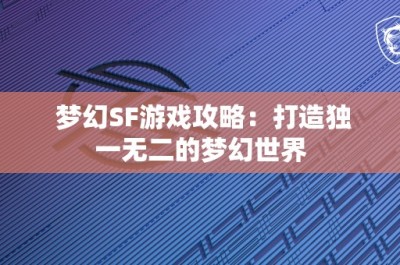 梦幻SF游戏攻略：打造独一无二的梦幻世界