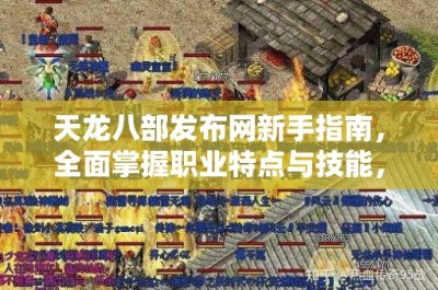 天龙八部发布网新手指南，全面掌握职业特点与技能，攻略副本与提升实力之道