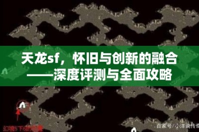 天龙sf，怀旧与创新的融合——深度评测与全面攻略