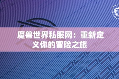 魔兽世界私服网：重新定义你的冒险之旅