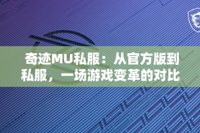 奇迹MU私服：从官方版到私服，一场游戏变革的对比