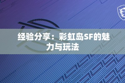 经验分享：彩虹岛SF的魅力与玩法