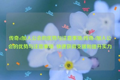 传奇sf加入公会的优势与注意事项(传奇sf加入公会的优势与注意事项  快速获得支援和提升实力)