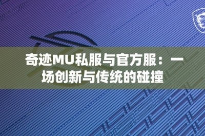 奇迹MU私服与官方服：一场创新与传统的碰撞