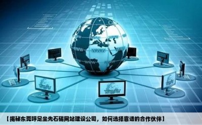 【揭秘东莞呼足坐先石碣网站建设公司，如何选择靠谱的合作伙伴】