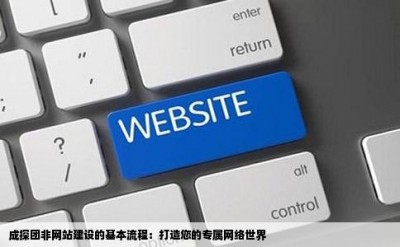 成探团非网站建设的基本流程：打造您的专属网络世界