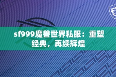 sf999魔兽世界私服：重塑经典，再续辉煌