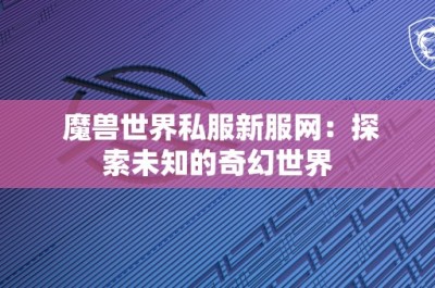 魔兽世界私服新服网：探索未知的奇幻世界