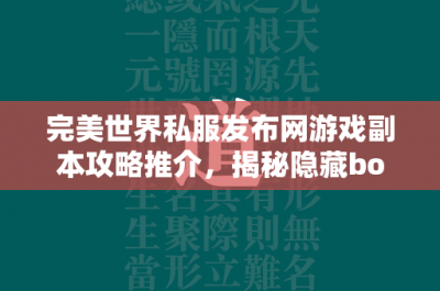 完美世界私服发布网游戏副本攻略推介，揭秘隐藏boss与宝藏的秘密