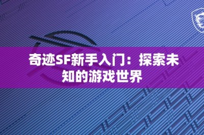 奇迹SF新手入门：探索未知的游戏世界