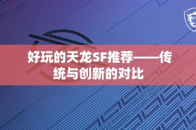 好玩的天龙SF推荐——传统与创新的对比