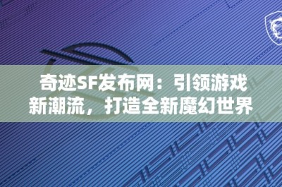 奇迹SF发布网：引领游戏新潮流，打造全新魔幻世界