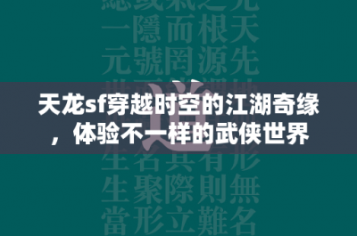 天龙sf穿越时空的江湖奇缘，体验不一样的武侠世界