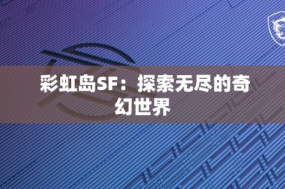 彩虹岛SF：探索无尽的奇幻世界