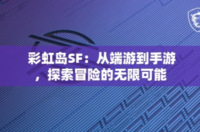 彩虹岛SF：从端游到手游，探索冒险的无限可能