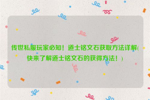 传世私服玩家必知！道士铭文石获取方法详解(快来了解道士铭文石的获得方法！)