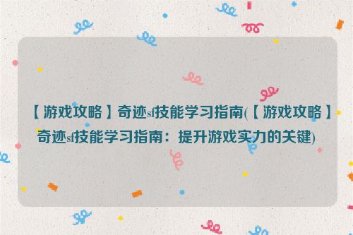 【游戏攻略】奇迹sf技能学习指南(【游戏攻略】奇迹sf技能学习指南：提升游戏实力的关键)