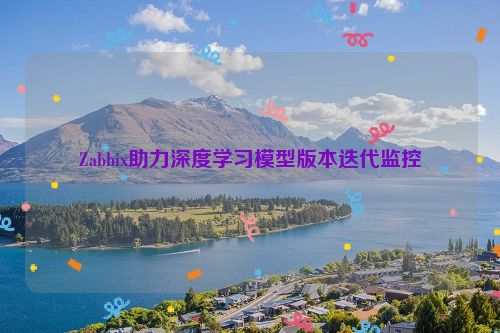 Zabbix助力深度学习模型版本迭代监控