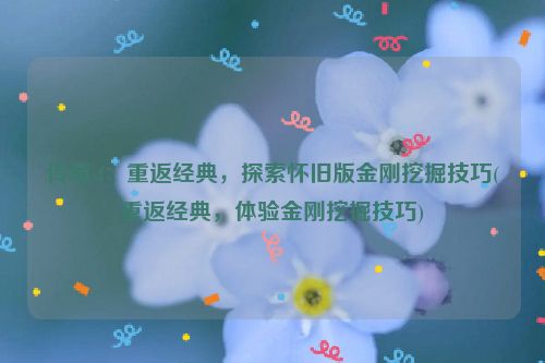 传奇sf：重返经典，探索怀旧版金刚挖掘技巧(重返经典，体验金刚挖掘技巧)