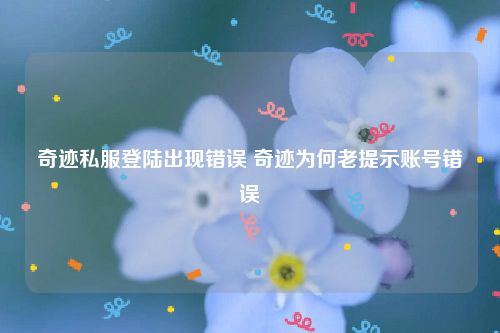 奇迹私服登陆出现错误 奇迹为何老提示账号错误