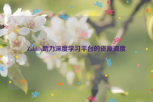 Zabbix助力深度学习平台的资源调度