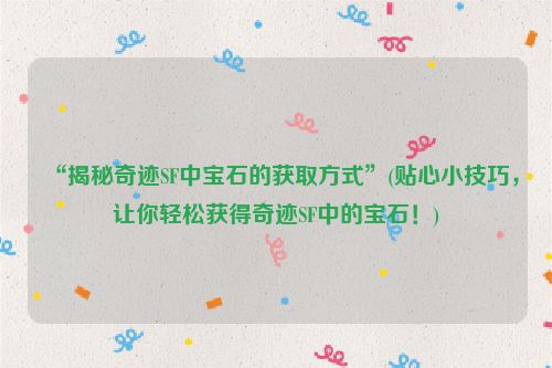 “揭秘奇迹SF中宝石的获取方式”(贴心小技巧，让你轻松获得奇迹SF中的宝石！)