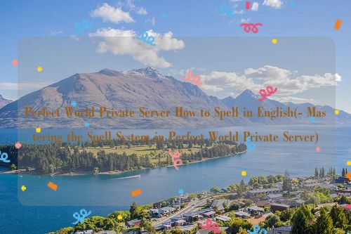 Perfect World Private Server How to Spell in English(- Mastering the Spell System in Perfect World Private Server)