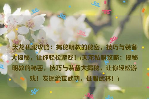 天龙私服攻略：揭秘明教的秘密，技巧与装备大揭秘，让你轻松游戏！(天龙私服攻略：揭秘明教的秘密，技巧与装备大揭秘，让你轻松游戏！发掘绝世武功，征服武林！)